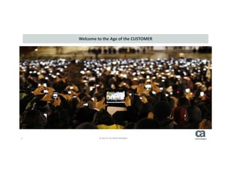 2 © 2014 CA. ALL RIGHTS RESERVED.
Welcome to the Age of the CUSTOMER
 