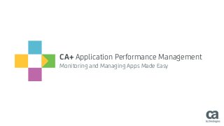 CA+ Application Performance Management
Monitoring and Managing Apps Made Easy
 