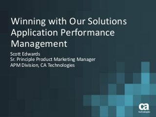 Winning with Our Solutions
Application Performance
Management
Scott Edwards
Sr. Principle Product Marketing Manager
APM Division, CA Technologies
 