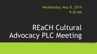 REaCH Cultural
Advocacy PLC Meeting
Wednesday, May 8, 2019
9:30 AM
 