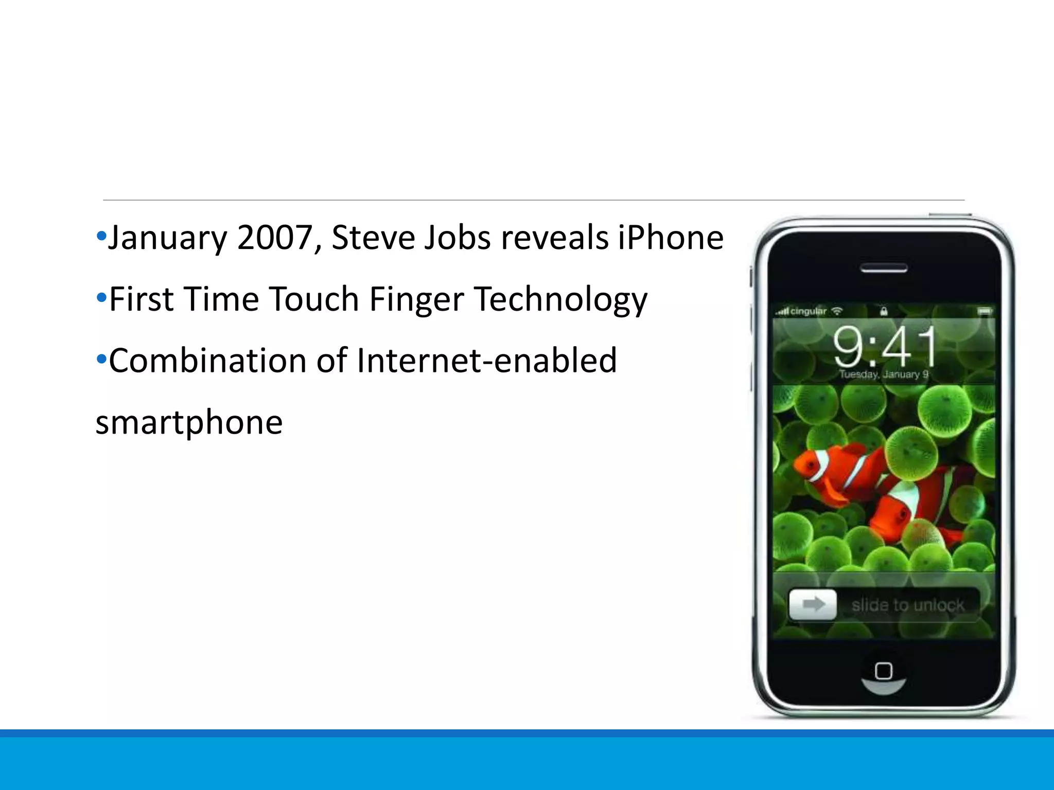 •January 2007, Steve Jobs reveals iPhone
•First Time Touch Finger Technology
•Combination of Internet-enabled
smartphone
 