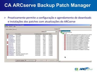 CA ARCserve Backup Patch Manager

> Proativamente permite a configuração e agendamento de downloads
  e instalações dos patches com atualizações do ARCserve
 