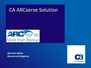 CA ARCserve Solution



 Technical Overview




Marcelo Vallim
Gerente de Negócios
 