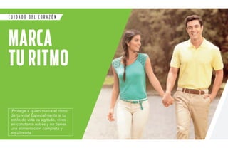 C U I D A D O de l cora z ón 
MAR CA 
TU RIT MO 
¡Protege a quien marca el ritmo 
de tu vida! Especialmente si tu 
estilo de vida es agitado, vives 
en constante estrés y no tienes 
una alimentación completa y 
equilibrada. 
 