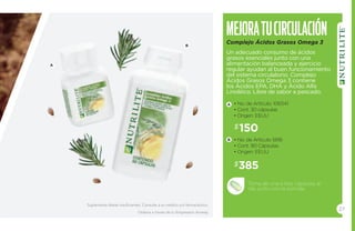 Mejora tu circ ulaci ón 
Complejo Ácidos Grasos Omega 3 
Un adecuado consumo de ácidos 
grasos esenciales junto con una 
alimentación balanceada y ejercicio 
regular ayudan al buen funcionamiento 
del sistema circulatorio. Complejo 
Ácidos Grasos Omega 3 contiene 
los Ácidos EPA, DHA y Ácido Alfa 
Linoléico. Libre de sabor a pescado. 
• No. de Artículo: 106541 
• Cont. 30 cápsulas 
• Origen: EEUU 
$150 
• No. de Artículo 5816 
• Cont. 90 Cápsulas 
• Origen: EEUU 
$385 
Toma de una a tres cápsulas al 
día, junto con la comida. 
A 
B 
A 
B 
Suplementa dietas insuficientes. Consulte a su médico y/o farmacéutico. 
Ordena a través de tu Empresario Amway. 
27 
 