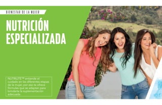 B I E N e S T A R de l a mu j er 
NUTRI CIÓN 
ESPE CIALI ZADA 
NUTRILITE™ entiende el 
cuidado en las diferentes etapas 
de la mujer, por eso te ofrece 
fórmulas que se adaptan para 
brindarte la suplementación 
adecuada. 
 