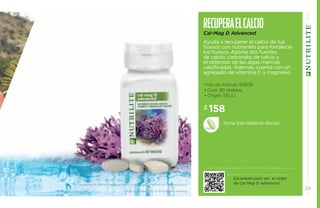 Recupera el Calcio 
Cal-Mag D Advanced 
Ayuda a recuperar el calcio de tus 
huesos con nutrientes para fortalecer 
los huesos. Aporta dos fuentes 
de calcio, carbonato de calcio y 
el obtenido de las algas marinas 
calcificadas. Además, cuenta con un 
agregado de vitamina D y magnesio. 
• No. de Artículo 110609 
• Cont. 90 tabletas 
• Origen: EEUU 
$ 158 
Toma tres tabletas diarias. 
Escanéalo para ver el video 
de Cal Mag D Advanced. 
Suplementa dietas insuficientes. Consulte a su médico y/o farmacéutico. 
Ordena a través de tu Empresario Amway. 
29 
 