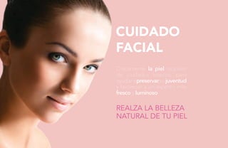 CUIDADO 
FACIAL 
Diariamente la piel requiere 
de cuidados básicos, para 
ayudar a preservar su juventud 
y favorecer a un aspecto más 
fresco y luminoso. 
REALZA LA BELLEZA 
NATURAL DE TU PIEL 
 