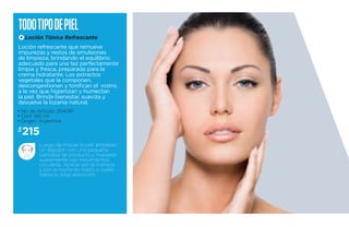 todo ti po de piel 
A 
Loción Tónica Refrescante 
Loción refrescante que remueve 
impurezas y restos de emulsiones 
de limpieza, brindando el equilibrio 
adecuado para una tez perfectamente 
limpia y fresca, preparada para la 
crema hidratante. Los extractos 
vegetales que la componen, 
descongestionan y tonifican el rostro, 
a la vez que higienizan y humectan 
la piel. Brinda bienestar, suaviza y 
devuelve la lozanía natural. 
• No. de Artículo: 254081 
• Cont. 160 ml 
• Origen: Argentina 
$215 
Luego de limpiar la piel, embeber 
un algodón con una pequeña 
cantidad de producto y masajear 
suavemente con movimientos 
circulares. Aplicar por la mañana 
y por la noche en rostro y cuello 
hasta su total absorción. 
 