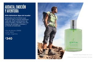 Audacia , emoci ón 
y avent ura 
Ertia Adventure Agua de tocador 
Dedicada a los hombres que 
llevan la vida a nuevos extremos 
cada día. Sutil combinación de 
notas frutales y florales con una 
mezcla de sándalo y ámbar y 
un fondo amaderado. 
• No. de Artículo: 254061 
• Cont. 100ml 
• Origen: Argentina 
$340 
Consulta disponibilidad de stock. 
Ordena a través de tu Empresario Amway. 
 