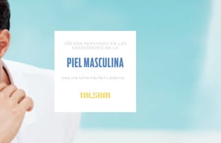 Creada pensando En las 
necesidades de la 
PIEL MASCULINA 
para una rutina más fácil y práctica. 
 