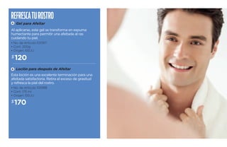 Refresca tu rostro 
A Gel para Afeitar 
Al aplicarse, este gel se transforma en espuma 
humectante para permitir una afeitada al ras 
cuidando tu piel. 
• No. de Artículo 100917 
• Cont. 200g 
• Origen: EEUU 
$120 
B Loción para después de Afeitar 
Esta loción es una excelente terminación para una 
afeitada satisfactoria. Retira el exceso de grasitud 
y refresca la piel del rostro. 
• No. de Artículo 100918 
• Cont. 175 ml 
• Origen: EEUU 
$170 
 