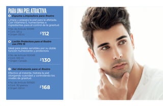 Para una piel atracti va 
Espuma Limpiadora para Rostro 
A 
Limpia y prepara la piel para la afeitada. 
Con Vitamina E, humectantes e 
ingredientes para el control de la grasitud. 
$112 
Loción Protectora para el Rostro 
con FPS 15 
B 
Ideal para pieles sensibles por su doble 
función humectante y protectora. 
Efectivo al instante, hidrata la piel 
otorgando suavidad y controlando los 
niveles de grasitud. 
$168 
• No. de Artículo 100920 
• Cont. 30 gramos 
• Origen: EEUU 
$130 
• No. de Artículo 100916 
• Cont. 125 g 
• Origen: EEUU 
• No. de Artículo 100049 
• Cont. 100 ml 
• Origen: Canadá 
C Gel Hidratante para el Rostro 
 