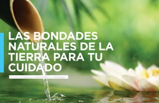LAS BONDADES 
NATURALES DE LA 
TIERA PARA TU 
CUIDADO 
Luce tu belleza y transmite tu vitalidad. 
 
