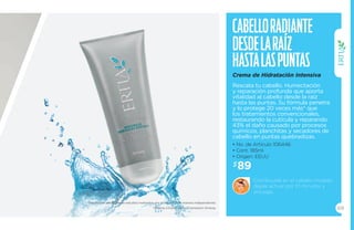 69 
Cabello radiante 
desde la raíz 
hasta las puntas 
Crema de Hidratación Intensiva 
Rescata tu cabello. Humectación 
y reparación profunda que aporta 
vitalidad al cabello desde la raíz 
hasta las puntas. Su fórmula penetra 
y lo protege 20 veces más* que 
los tratamientos convencionales, 
restaurando la cutícula y reparando 
43% el daño causado por procesos 
químicos, planchitas y secadores de 
cabello en puntas quebradizas. 
• No. de Artículo 106446 
• Cont. 185ml 
• Origen: EEUU 
Distribúyela en el cabello mojado, 
déjala actuar por 10 minutos y 
enjuaga. 
$89 
*Resultados obtenidos de estudios realizados por la empresa de manera independiente. 
*Ordena a través de tu Empresario Amway.  