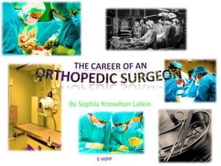 The Career of anOrthopedic Surgeon By Sophia Knowlton Latkin E-HIPP 
