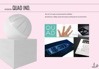 EXPLORATION—

QUAD IND.
After the first 2 weeks we could meet Quad Ind. and Modular.
Quad Industries is a Belgian company that produces everything that has to do with interfaces.

8

 