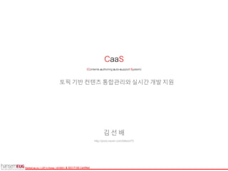 Ranked as no.1 LSP in Korea / ISO9001 & ISO17100 Certified
토픽 기반 컨텐츠 통합관리와 실시간 개발 지원
CaaS
(Contents authoring auto-supportSystem)
김 선 배
http://post.naver.com/blesid70
 