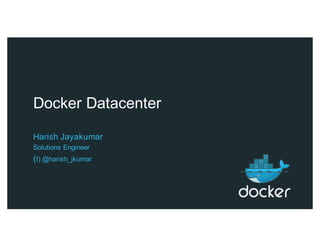 Docker Datacenter
Harish Jayakumar
Solutions Engineer
(t) @harish_jkumar
 