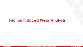 June 5th-7th | Cleveland, OH
The Conference on Advancing Analysis & Simulation in Engineering | CAASE20nafems.org/caase20 June 16th – 18th | Indianapolis
Friction Induced Wear Analysis
29
 