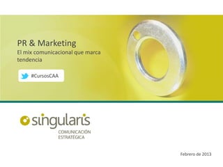 PR & Marketing
El mix comunicacional que marca
tendencia

     #CursosCAA




                                  Febrero de 2013
 