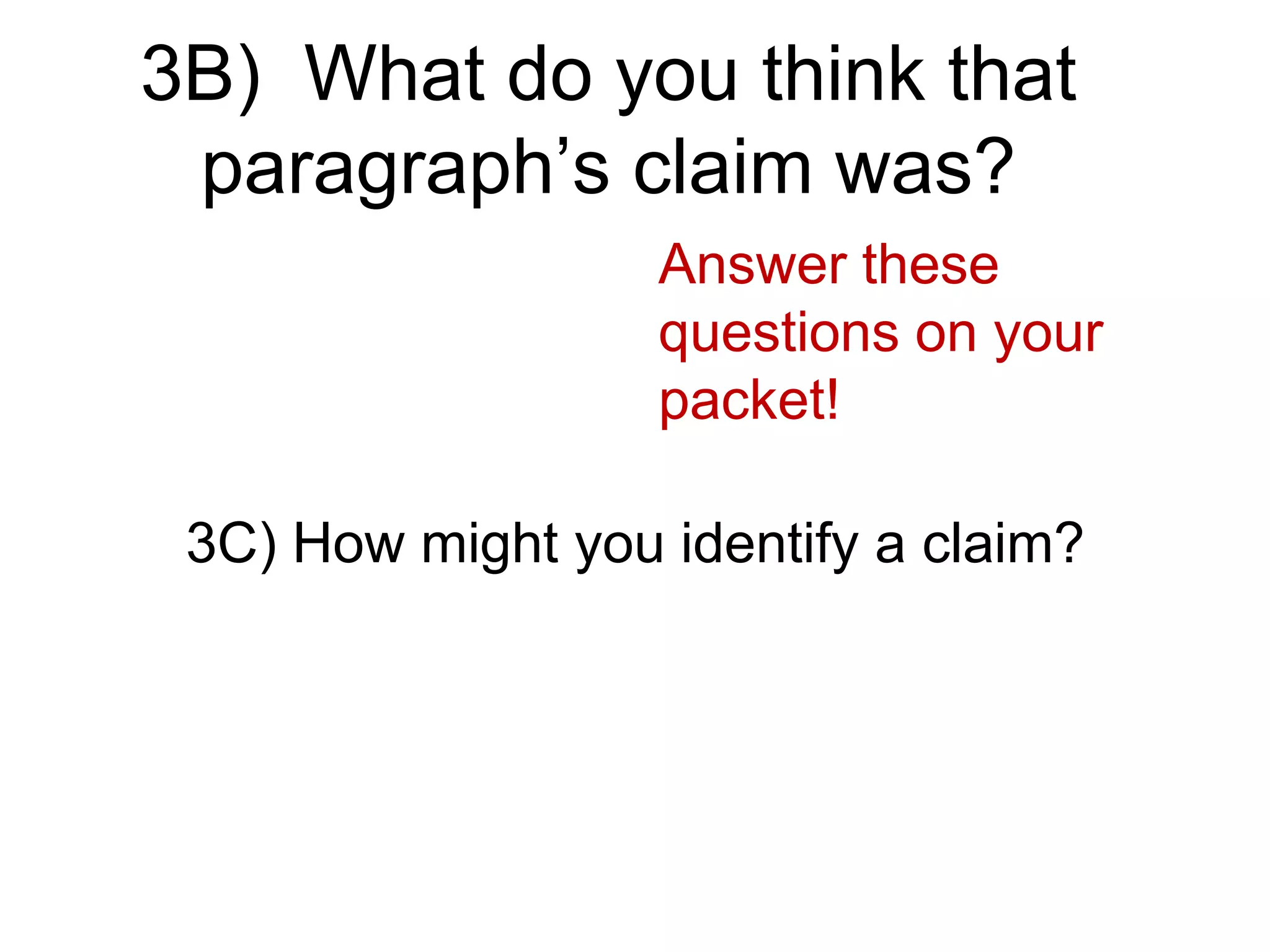 3B) What do you think that
paragraph’s claim was?
3C) How might you identify a claim?
Answer these
questions on your
packet!
 