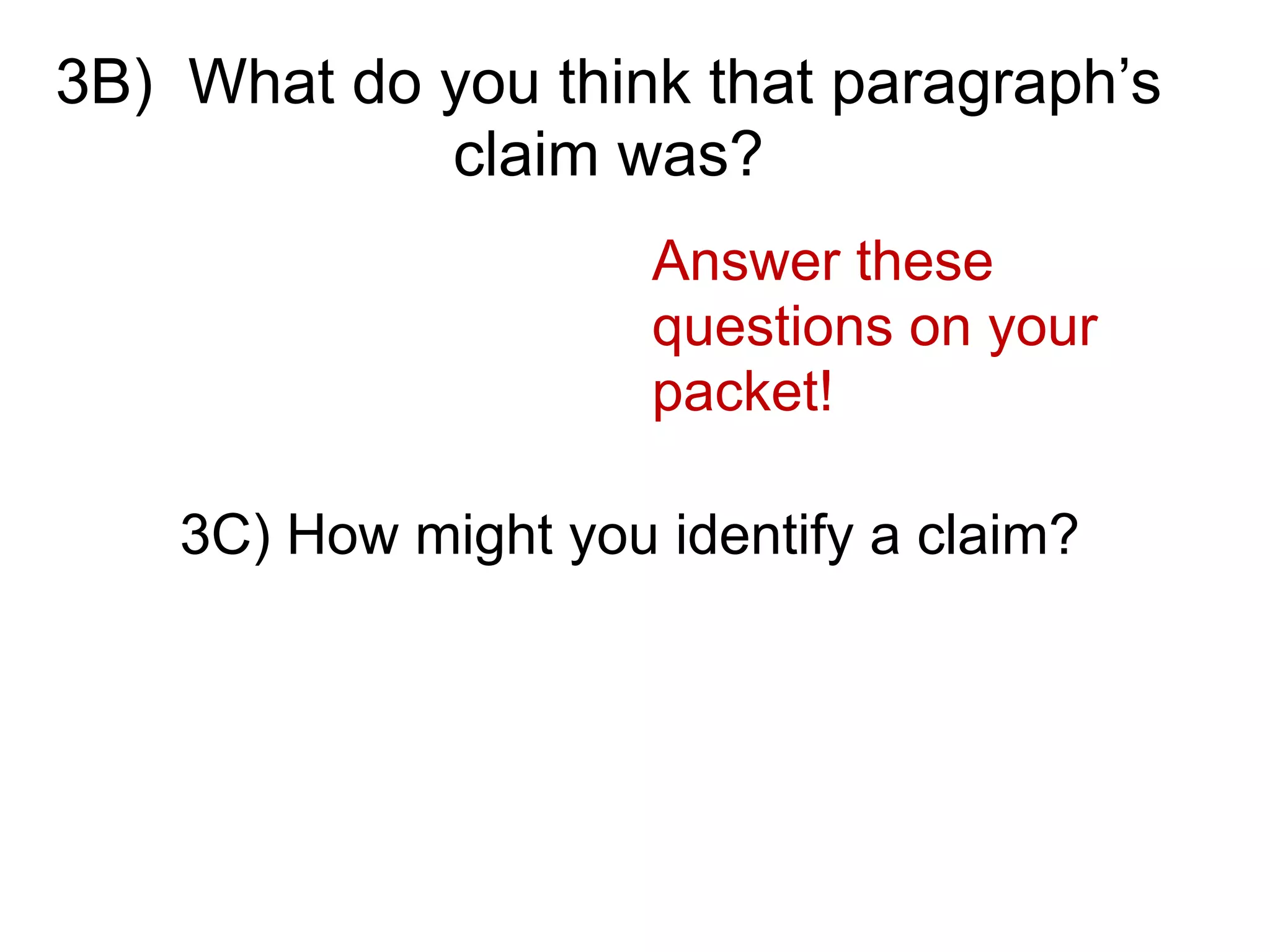 3B) What do you think that paragraph’s
claim was?
!
!
3C) How might you identify a claim?
Answer these
questions on your
packet!
 
