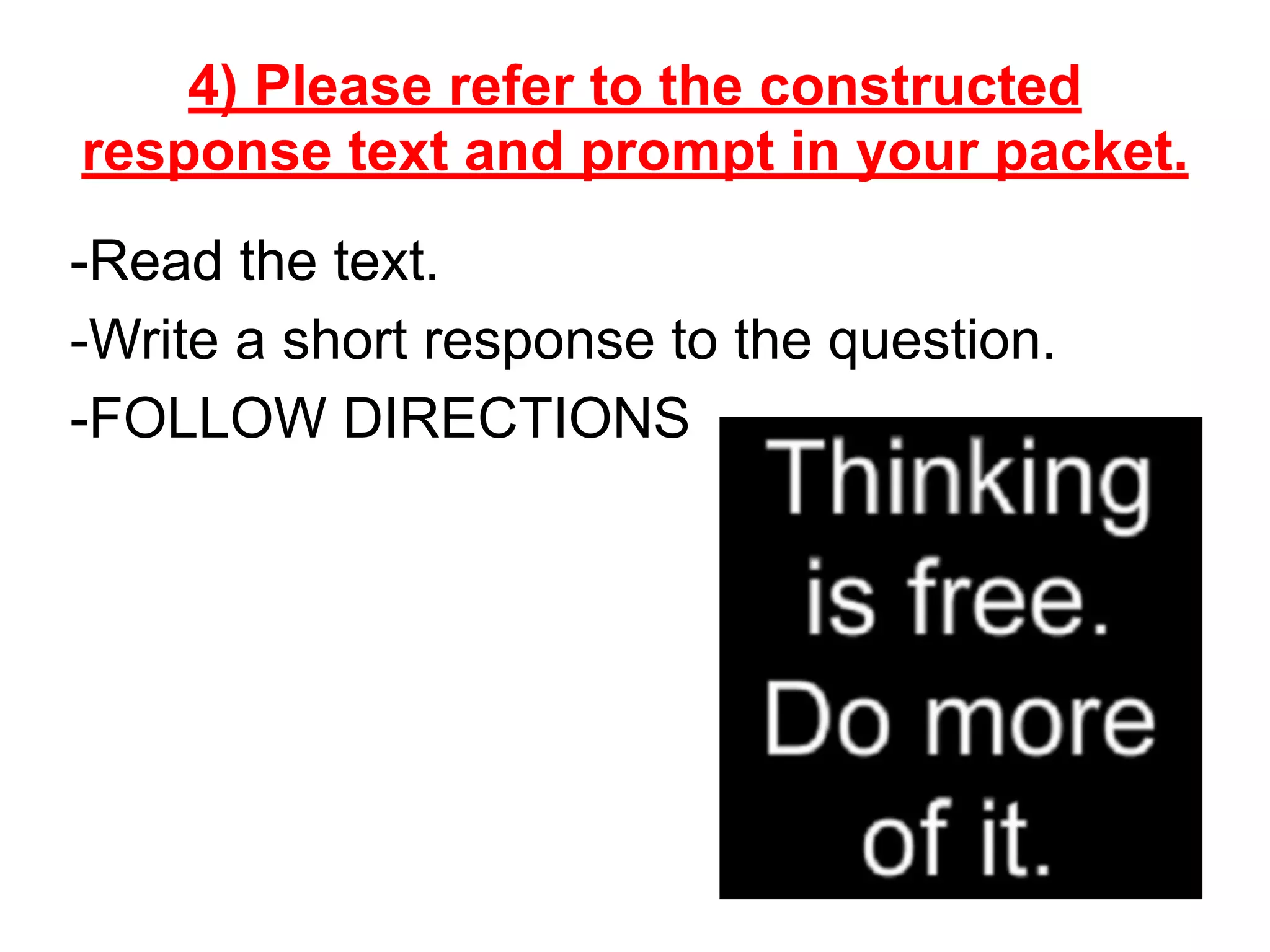 4) Please refer to the constructed
response text and prompt in your packet.
-Read the text.
-Write a short response to the question.
-FOLLOW DIRECTIONS
 