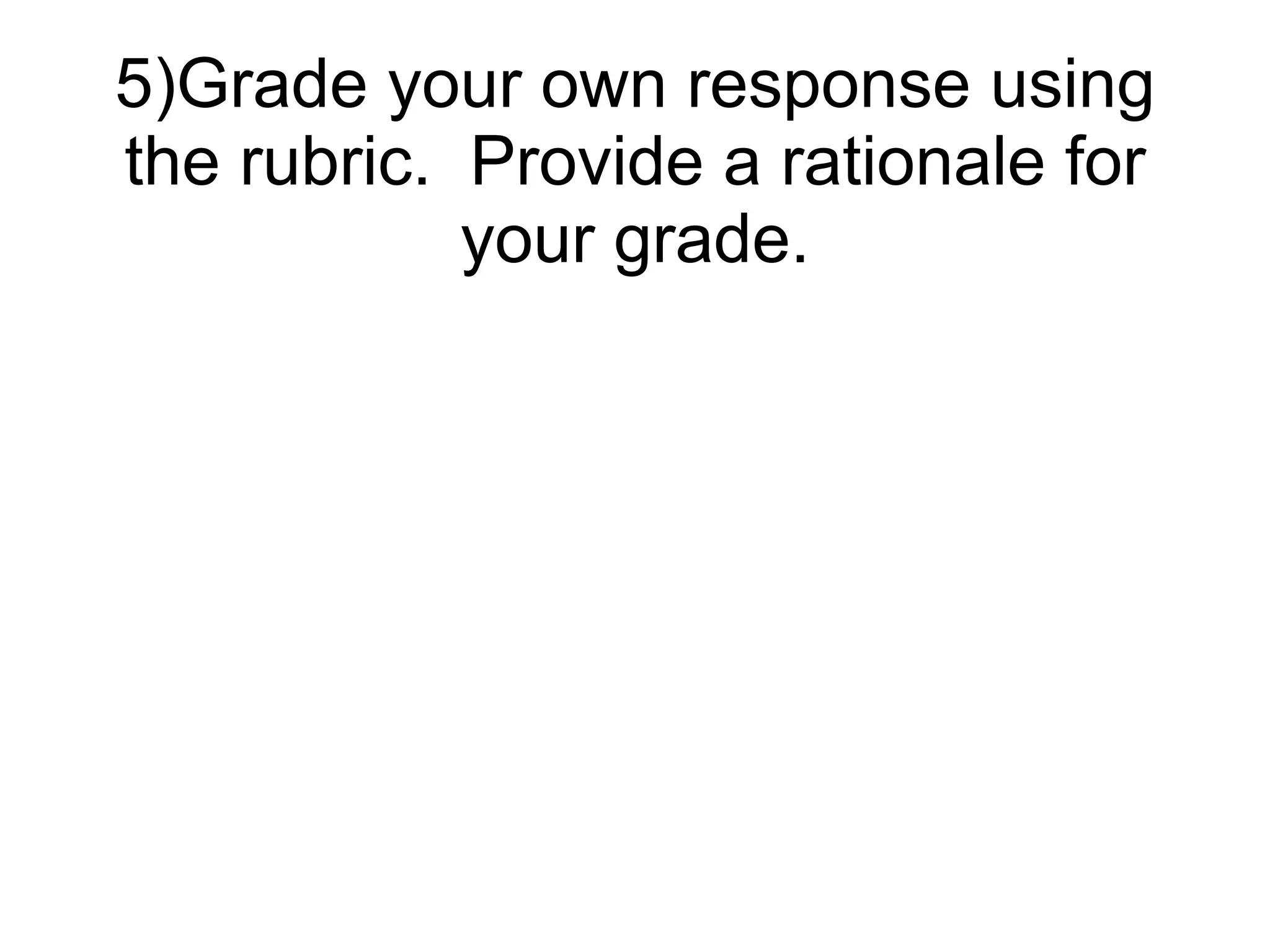 5)Grade your own response using
the rubric. Provide a rationale for
your grade.
 