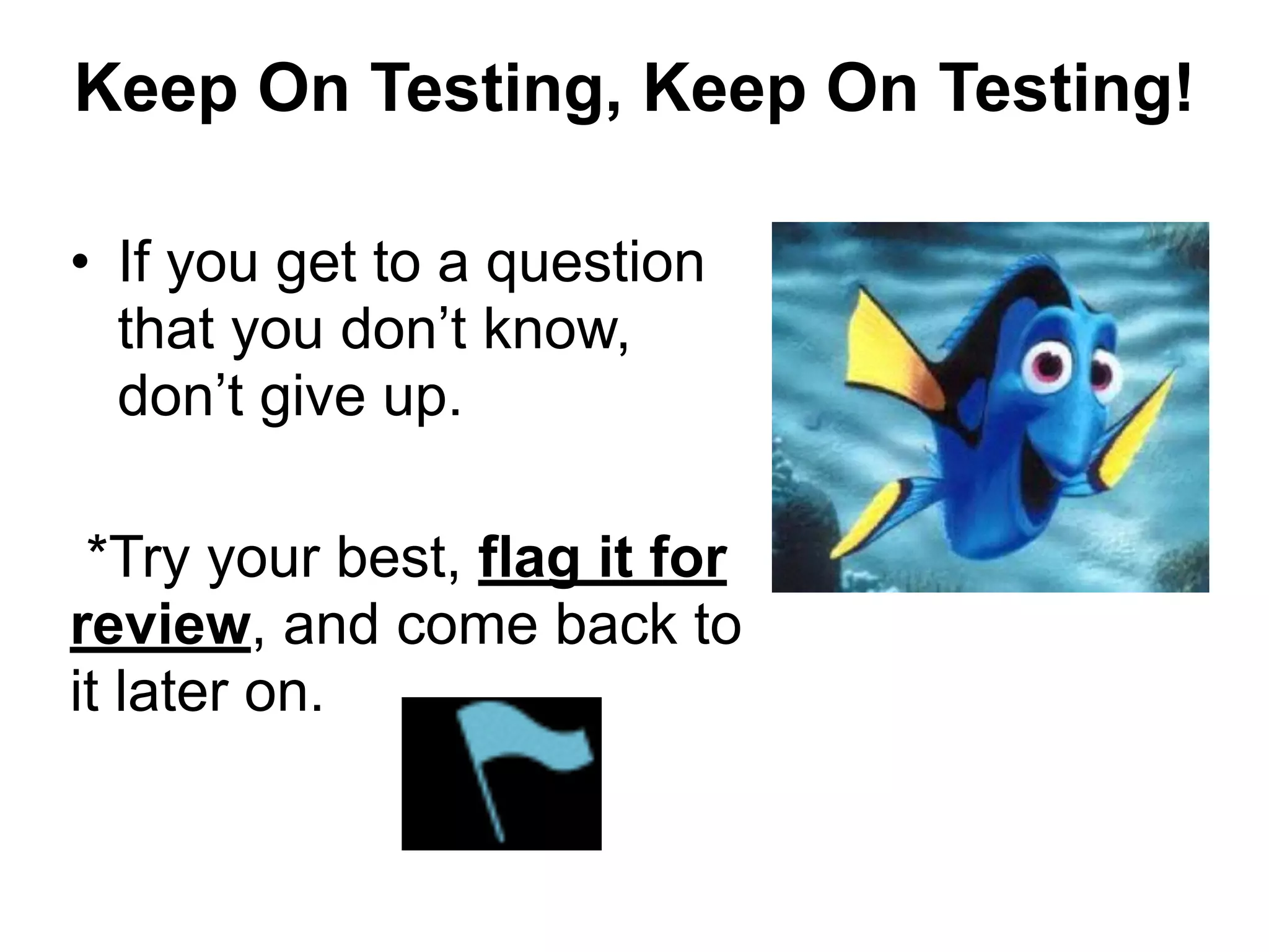Keep On Testing, Keep On Testing!
• If you get to a question
that you don’t know,
don’t give up.
!
*Try your best, flag it for
review, and come back to
it later on.
 