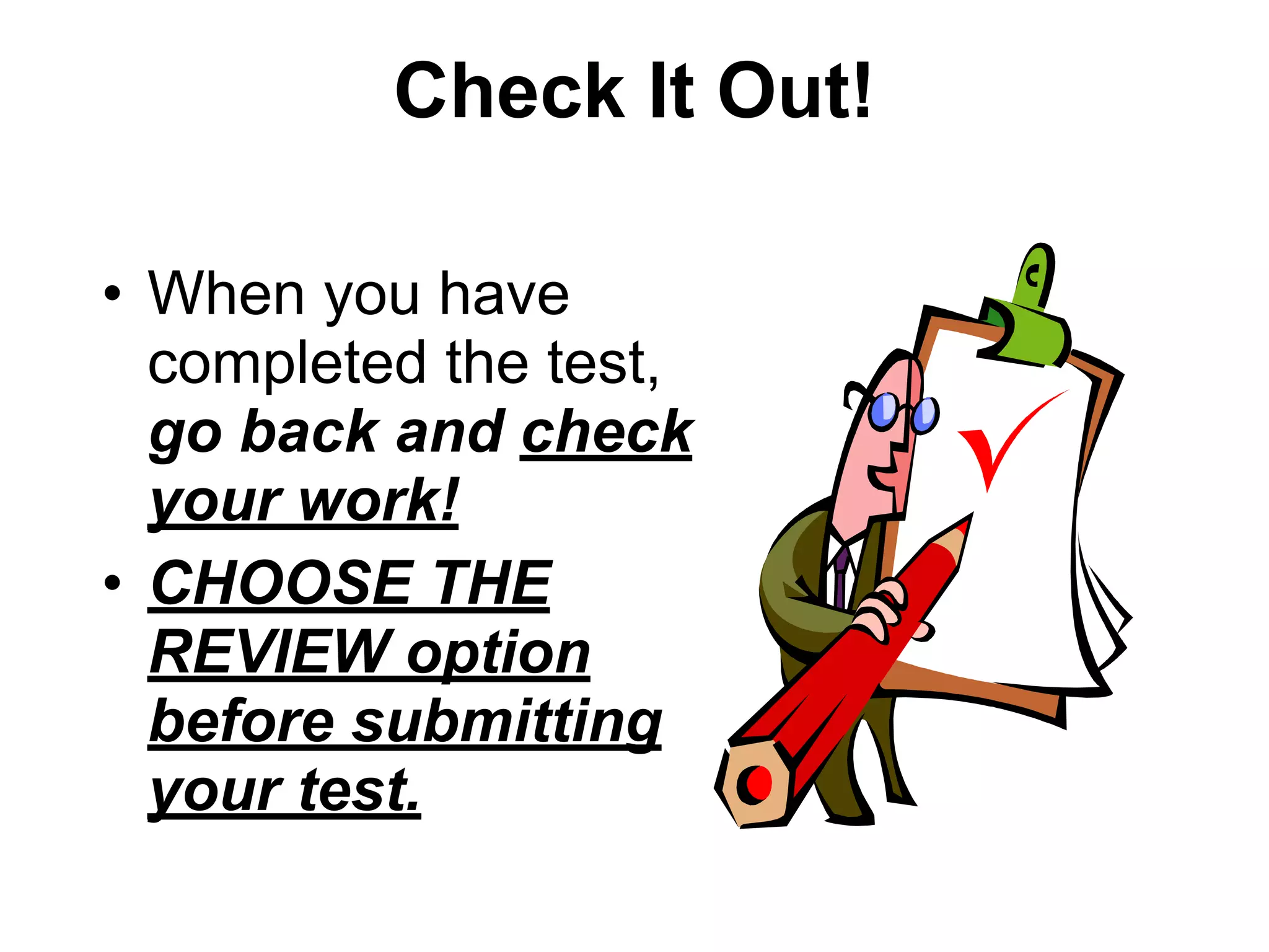 Check It Out!
• When you have
completed the test,
go back and check
your work!
• CHOOSE THE
REVIEW option
before submitting
your test.
 