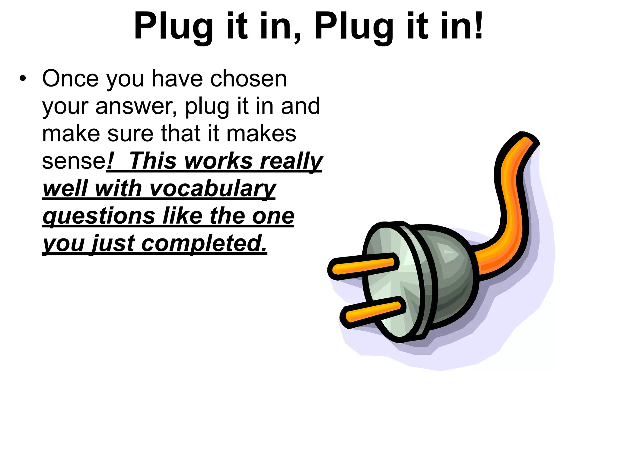 Plug it in, Plug it in!
• Once you have chosen
your answer, plug it in and
make sure that it makes
sense! This works really
well with vocabulary
questions like the one
you just completed.
 