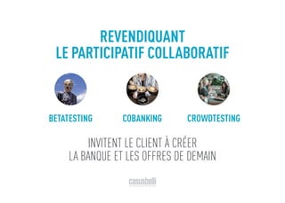 REVENDIQUANT
COBANKING CROWDTESTINGBETATESTING
LE PARTICIPATIF COLLABORATIF
INVITENT LE CLIENT À CRÉER
LA BANQUE ET LES OFFRES DE DEMAIN
 
