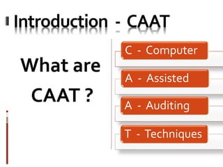 Introduction - CAAT
What are
CAAT ?
C - Computer
A - Assisted
A - Auditing
T - Techniques
 