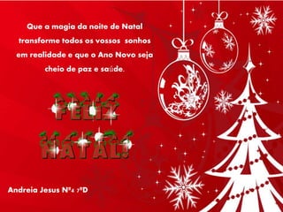 Que a magia da noite de Natal
transforme todos os vossos sonhos
em realidade e que o Ano Novo seja
cheio de paz e saúde.
Andreia Jesus Nº4 7ºD
 