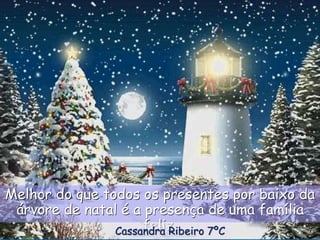 Melhor do que todos os presentes por baixo da
árvore de natal é a presença de uma família
feliz.Cassandra Ribeiro 7ºC
 