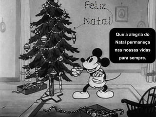 Que a alegria do
Natal permaneça
nas nossas vidas
para sempre.
 