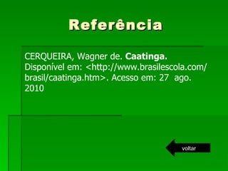 Referência CERQUEIRA, Wagner de.  Caatinga.  Disponível em: <http://www.brasilescola.com/brasil/caatinga.htm>. Acesso em: 27  ago. 2010 voltar 