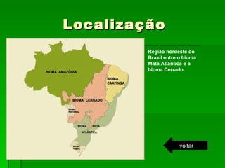 Localização Região nordeste do Brasil entre o bioma Mata Atlântica e o bioma Cerrado . voltar 