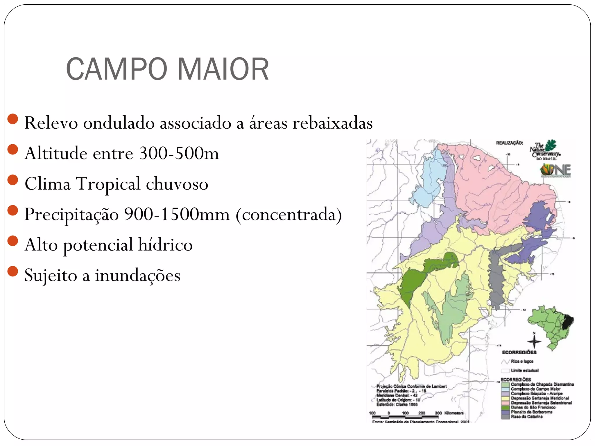 CAMPO MAIOR
Relevo ondulado associado a áreas rebaixadas
Altitude entre 300-500m
Clima Tropical chuvoso
Precipitação 900-1500mm (concentrada)
Alto potencial hídrico
Sujeito a inundações
 