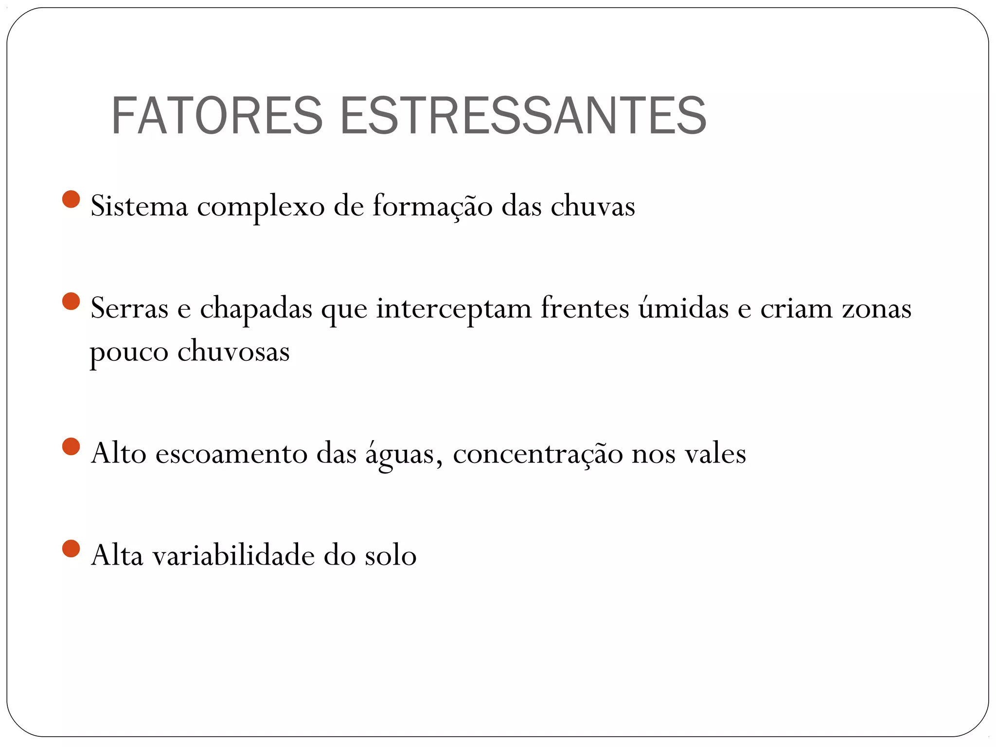 FATORES ESTRESSANTES
Sistema complexo de formação das chuvas


Serras e chapadas que interceptam frentes úmidas e criam zonas
  pouco chuvosas

Alto escoamento das águas, concentração nos vales


Alta variabilidade do solo
 