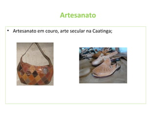 Artesanato
• Artesanato em couro, arte secular na Caatinga;
 