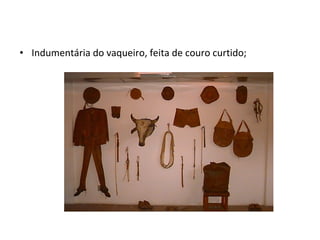 • Indumentária do vaqueiro, feita de couro curtido;
 