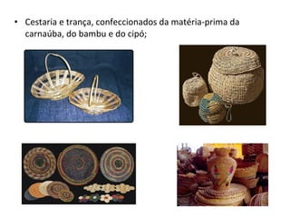 • Cestaria e trança, confeccionados da matéria-prima da
carnaúba, do bambu e do cipó;
 