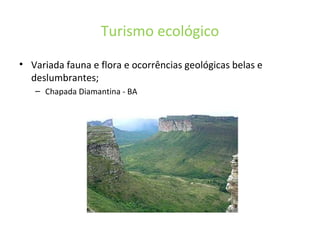 Turismo ecológico
• Variada fauna e flora e ocorrências geológicas belas e
deslumbrantes;
– Chapada Diamantina - BA
 