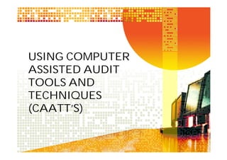 USING COMPUTER
ASSISTED AUDIT
TOOLS AND
TECHNIQUES
(CAATT’S)

 