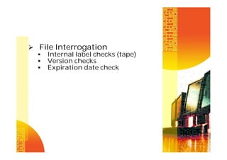  File Interrogation
 Internal label checks (tape)
 Version checks
 Expiration date check

 