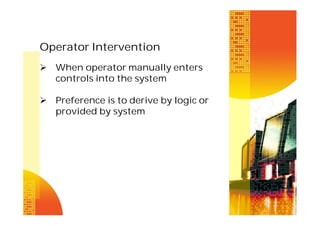 Operator Intervention
 When operator manually enters
controls into the system
 Preference is to derive by logic or
provided by system

 