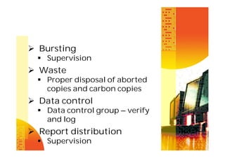  Bursting
 Supervision

 Waste
 Proper disposal of aborted
copies and carbon copies

 Data control
 Data control group – verify
and log

 Report distribution
 Supervision

 