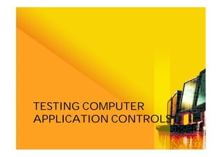 TESTING COMPUTER
APPLICATION CONTROLS

 